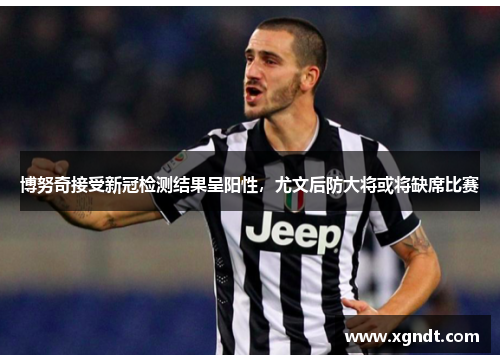 博努奇接受新冠检测结果呈阳性，尤文后防大将或将缺席比赛