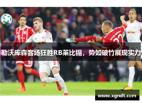 勒沃库森客场狂胜RB莱比锡，势如破竹展现实力