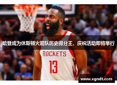哈登成为休斯顿火箭队历史得分王，庆祝活动即将举行