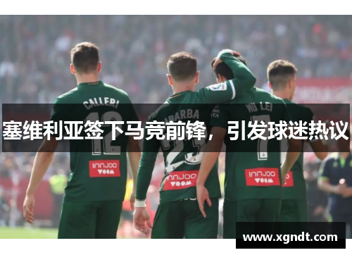 塞维利亚签下马竞前锋，引发球迷热议