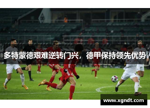 多特蒙德艰难逆转门兴，德甲保持领先优势