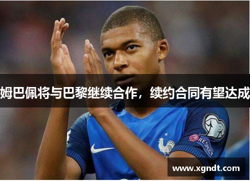 姆巴佩将与巴黎继续合作，续约合同有望达成
