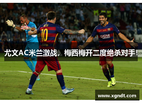 尤文AC米兰激战，梅西梅开二度绝杀对手！